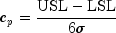 c_p=frac{mathrm{USL}-mathrm{LSL}}{6sigma}