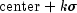 mathrm{center} + ksigma