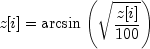 z[i] = arcsin{left(sqrt{frac{z[i]}{100}}right)}