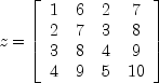 z = left[ begin{array}{cccc}
1 & 6 & 2 & 7\
2 & 7 & 3 & 8 \
3 & 8 & 4 & 9 \
4 & 9 & 5 & 10 \
end{array}  right]