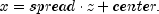 x = spread cdot z + center.