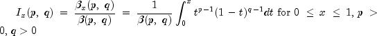 I_x (p,,,q) = {{beta _x (p,,,q)} 
  over {beta (p,,,q)}} = {1 over {beta (p,,,q)}}int_0^x 
  {t^{p - 1} } (1 - t)^{q - 1} dt,,{rm{for}},,0 le x 
  le 1,,p > 0,,q > 0