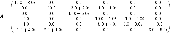 A=begin{pmatrix} 10.0-3.0i & 0.0 & 0.0 & 0.0 & 0.0 & 0.0 \
                     0.0 & 10.0 & -3.0+2.0i & -1.0-1.0i & 0.0 & 0.0 \
                                0.0 & 0.0 &  15.0+5.0i &        0.0 & 0.0 & 0.0 \
                          -2.0 & 0.0 & 0.0 & 10.0+1.0i & -1.0-2.0i &  0.0 \
                          -1.0 & 0.0 & 0.0 & -5.0+7.0i &  1.0-3.0i & -3.0 \
                          -1.0+4.0i & -2.0+1.0i & 0.0 & 0.0 &  0.0 & 6.0-5.0i end{pmatrix}