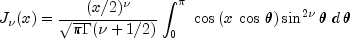 J_nu  (x) = {{(x/2)^nu  } over {sqrt 
  pi Gamma (nu + 1/2)}}int_0^pi {,,cos left( {x,cos ,theta } 
  right)sin ^{2nu } theta ,,d,theta }