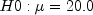 H0: \mu = 20.0