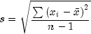 s = sqrt {frac{{sum {left( {x_i  - 
  bar x} right)^2 } }}{{n - 1}}}