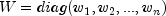 W=
 diag(w_1, w_2, ..., w_n)