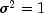 sigma^2 = 1