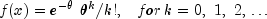 f(x) = e^{- theta} ,,theta ^k /k!,,,,,, 
  for,k = 0,,,1,,,2,, ldots