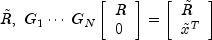 tilde R,,,G_1  cdots ,G_N 
          left[ begin{array}{l} R \ 0 \ end{array} right] =
          left[ begin{array}{l}{tilde R} \  tilde x^T  \  end{array} right]