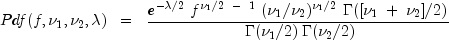 Pdf(f, nu_1, nu_2, lambda) ;; = ;; frac{{e^{ - lambda /2} ;f^{nu _1 /2;; - ;;1} ;(nu _1 /nu _2 )^{nu _1 /2} ;Gamma ([nu _1 ; + ;nu _2 ]/2)}} {{;Gamma (nu _1 /2);Gamma (nu _2 /2)}}