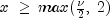 x ;ge; max(frac{nu}{2}, ;2)