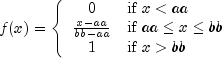 f(x)=left{begin{array}{cl}
0 & mbox{if}~ x lt aa \
frac{x-aa}{bb-aa} & mbox{if}~ aale xle bb \
1 &mbox{if}~ x>bb
end{array}right.