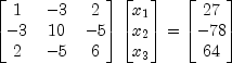 \begin{bmatrix}1 & -3 & 2\\ -3 & 10 & -5\\ 2 & -5 & 6\end{bmatrix} \begin{bmatrix}x_1\\ x_2\\ x_3\end{bmatrix} = \begin{bmatrix}27\\ -78\\ 64\end{bmatrix}