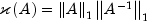 kappa left( A right) = 
  left| A right|_1 left| {A ^{-1}} right|_1