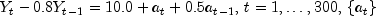 Y_t-0.8Y_{t-1}=10.0+a_t+0.5a_{t-1},\, t=1,\ldots,300,\,\{a_t\}