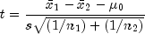 t = frac{{bar x_1  - bar x_2  - mu _0 
  }} {ssqrt {{left( {1/n_1 } right)} + left( {1/n_2 } right)}}