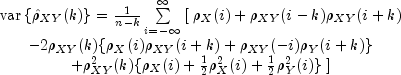 begin{array}{c}
      {rm var} left { hat rho _{XY}(k) right }  = 
        frac{1}{n-k}sumlimits_{i=-infty}^{infty}
        left [right. {rho _X(i)}+rho _{XY}(i-k)rho _{XY}(i+k) \
     -2rho _{XY}(k){rho _X(i)rho _{XY}(i+k)+rho _{XY}(-i)rho _Y(i+k)} \
        +rho^2_{XY}(k){rho_X(i) + frac{1}{2}rho^2_X(i) + 
       frac{1}{2}rho^2_Y(i)}  left. right ] end{array}