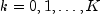 k = 0, 1, ldots, K