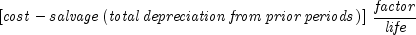 left[ {{it cost} - {it salvage}left( 
  {it {total,depreciation,from,prior,periods}} right)} right], 
  {{{it factor} over {it life}}}