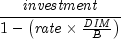 {{it investment} over {1 - left( {{it 
  rate} times {{it DIM} over B}} right)}}