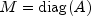 M={\rm{diag}}(A)