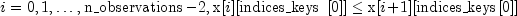 i = 0, 1, ldots, {rm n_observations} - 2, {rm x} [i]
  [{rm indices_keys} ,,[0]] leq {rm x}[i + 1] [{rm indices_keys}
  [0]]