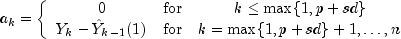 a_k = left{ begin{array}{ccc}
                            0 & {mbox{for}} & k le max{1, p+sd} \
                            Y_k-hat{Y}_{k-1}(1) & {mbox{for}} & k = max{1, p+sd}+1,ldots,n
                  end{array}
                  right.