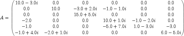 A=begin{pmatrix} 10.0-3.0i & 0.0 & 0.0 & 0.0 & 0.0 & 0.0 \
0.0 & 10.0 & -3.0+2.0i & -1.0-1.0i & 0.0 & 0.0 \
0.0 & 0.0 & 15.0+5.0i & 0.0 & 0.0 & 0.0 \
-2.0 & 0.0 & 0.0 & 10.0+1.0i & -1.0-2.0i & 0.0 \
-1.0 & 0.0 & 0.0 & -5.0+7.0i & 1.0-3.0i & -3.0 \
-1.0+4.0i & -2.0+1.0i & 0.0 & 0.0 & 0.0 & 6.0-5.0i end{pmatrix}