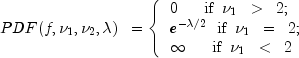 PDF(f, nu_1, nu_2, lambda) ;; = left{ begin{array}{ll}
0 ,,,,,,,,,, mbox{if} ;; nu_1 ;; > ;; 2; \
e^{-lambda/2} ;; mbox{if} ;; nu_1 ;; = ;; 2; \
infty ,,,,,,,,,, mbox{if} ;; nu_1 ;; lt ;; 2
end{array} right.