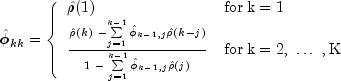 hat phi_{kk} = left{ begin{array}{ll}
hatrho(1) & {rm for};{rm k}; {rm = 1} \ frac{hatrho(k); -
sumlimits_{j=1}^{k-1} {hatphi_{k-1,j}hatrho(k-j) }} {1;-;
sumlimits_{j=1}^{k-1}{hatphi_{k-1,j}hatrho(j)} } & {rm
for};{rm k = 2,};dots; {rm ,K} end{array} right.