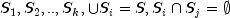 {S_1, S_2, .., S_k}, cup S_i = S, S_i cap
 S_j = emptyset