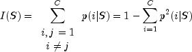 I(S)=sum_{begin{array}{c}i,j=1\ine jend{array}}^C
p(i|S)=1-sum^C_{i=1}p^2(i|S)