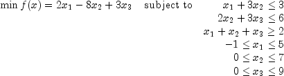 \begin{array}{llr} \min{f(x) = 2x_1 - 8x_2 + 3x_3}&\text{subject to}& x_1 + 3x_2 \leq 3\\ && 2x_2 + 3x_3 \leq 6 \\ && x_1 + x_2 +x_3 \geq 2 \\ && -1 \leq x_1 \leq 5 \\ && 0 \leq x_2 \leq 7 \\ && 0 \leq x_3 \leq 9 \end{array}