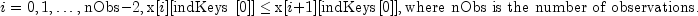 i=0,1,ldots,{rm nObs}-2,{rm x}[i][{rm indKeys},,
 [0]]leq{rm x}[i + 1][{rm indKeys}[0]], mbox{where nObs is the number of
 observations.}