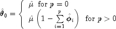 hat theta _0 = left{ begin{array}{l} hat
mu ,,, {rm{for}} ,, p = 0 \ hat mu left( {1 - sumlimits_{i = 1}^p
{hat phi _i } } right) ,,, {rm{for}} ,, p > 0 \ end{array}
right.