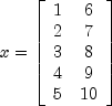 x = left[ begin{array}{cc}
1 & 6 \
2 & 7 \
3 & 8 \
4 & 9 \
5 & 10 \
end{array}  right]