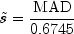 tilde{s} = frac{mbox{MAD}}{0.6745}