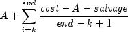 A + 
  sumlimits_{i = k}^{it end} {{{{{it cost}} - A - {it salvage}} 
  over {{it end} - k + 1}}}