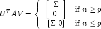 U^T A V = left{  begin{array}{cl} left[ 
  begin{array}{l} Sigma \ 0 end{array} right] & mbox{if  n ge p } \
  left[ Sigma ,, 0 right] & mbox{if  n le p } end{array} right.