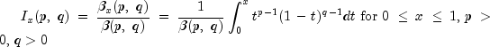 I_x(p,,,q)={{beta_x(p,,
 ,q)}over{beta(p,,,q)}}={1over{beta(p,,,q)}}int_0^x{t^{p-1}}(1-t
 )^{q-1}dt,,{rm{for}},,0le xle 1,,p>0,,q>0