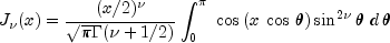 J_nu (x) = {{(x/2)^nu } over {sqrt pi
 Gamma (nu + 1/2)}}int_0^pi {,,cos left( {x,cos ,theta }
 right)sin ^{2nu } theta ,,d,theta }