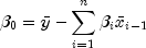 beta_0 = bar{y} - sum_{i=1}^{n}
        beta_i bar{x}_{i-1}