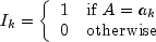 I_k = left{
      begin{array}{rl}
          1 & mbox{if } A = a_k \
          0 & mbox{otherwise}
      end{array} right.