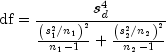 {rm{df}} = frac{{s_d^4 }}{{frac{{left( 
  {s_1^2 /n_1 } right)^2 }}{{n_1  - 1}} + frac{{left( {s_2^2 /n_2 } 
  right)^2 }}{{n_2  - 1}}}}