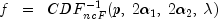 f ;; = ;; CDF_{ncF}^{-1}(p, ; 2 alpha_1, ; 2 alpha_2, ; lambda)