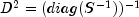 D^2 = (diag(S^{-1}))^{-1}