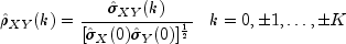 hat rho _{XY}(k) = 
 frac{hat sigma _{XY}(k)} {[hatsigma _X(0) hatsigma _Y(0) ]^{frac{1}{2}}}
 ;;; {k = 0,pm1, dots,pm K}
