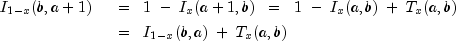 {defarraystretch{1.3}begin{array}{ll}
 I_{1-x} (b, a+1) ;; & displaystyle = ;; 1 ; - ; I_x (a+1, b) ;;
 = ;; 1 ; - ; I_x (a, b) ; + ; T_x (a, b) ;; \
 & displaystyle = ;; I_{1-x} (b, a) ; + ; T_x (a,b)
 end{array}}