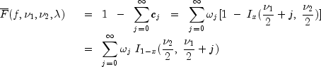 begin{array}{ll}
 overline{F}(f, nu_1, nu_2, lambda) ;; & displaystyle = ;; 1 ;;
 - ;; sum_{j = 0}^infty {c_j} ;; = ;; sum_{j = 0}^infty
 {omega_j[1 ; - ; I_x (frac{nu_1}{2} + j, ; frac{nu_2}{2})]} ;; \
 & displaystyle = ;; sum_{j = 0}^infty {omega_j ; I_{1-x}
 (frac{nu_2}{2}, ; frac{nu_1}{2} + j)}
 end{array}